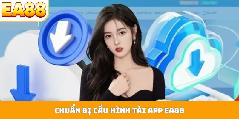 Chuẩn bị cấu hình tải app EA88